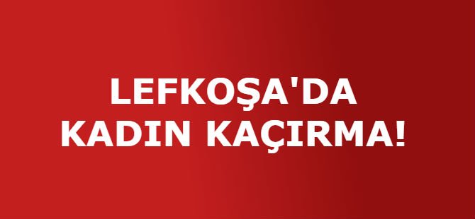 LEFKOŞA'DA KADIN KAÇIRMA!