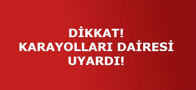 DİKKAT KARAYOLLARI DAİRESİ UYARDI!