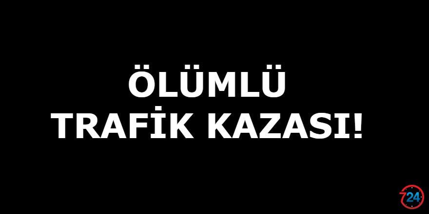 ÖLÜMLÜ TRAFİK KAZASI!