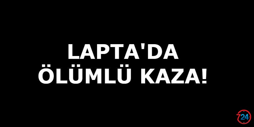 LAPTA'DA ÖLÜMLÜ KAZA!