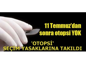 'OTOPSİ' SEÇİM YASAKLARINA TAKILDI!