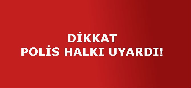 DİKKAT POLİS HALKI UYARDI!