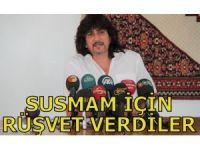 "SUSMAM İÇİN RÜŞVET VERDİLER"